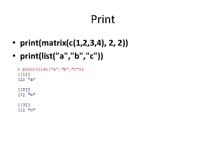 Print • print(matrix(c(1, 2, 3, 4), 2, 2)) • print(list("a", "b", "c")) 