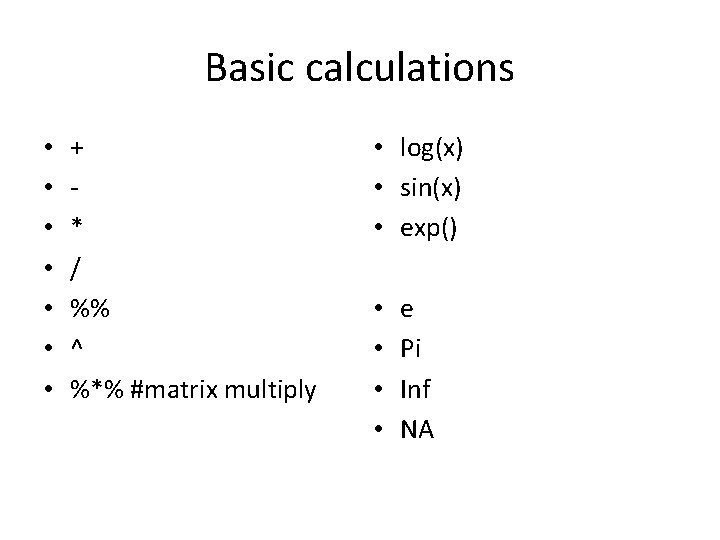 Basic calculations • • + * / %% ^ %*% #matrix multiply • log(x)