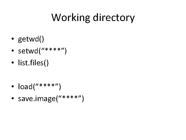 Working directory • getwd() • setwd(“****”) • list. files() • load(“****”) • save. image(“****”)