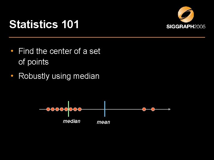 Statistics 101 • Find the center of a set of points • Robustly using