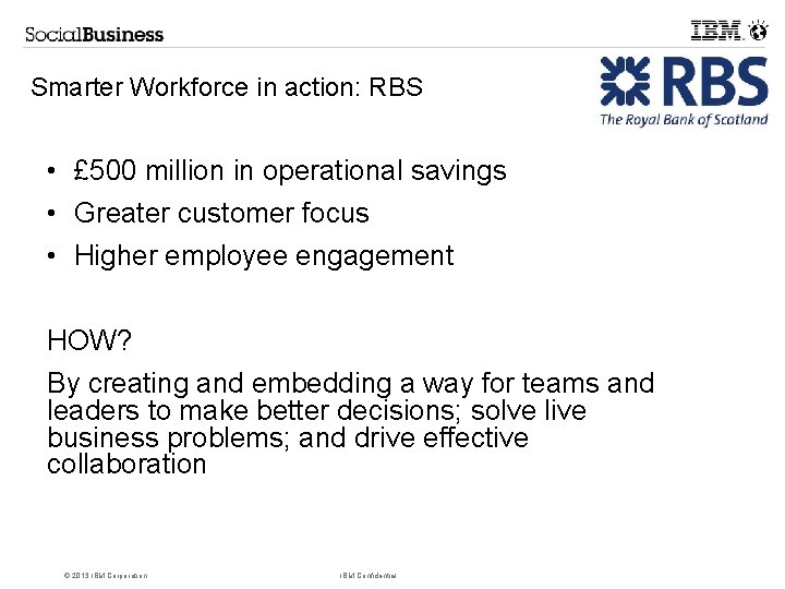 Smarter Workforce in action: RBS • £ 500 million in operational savings • Greater