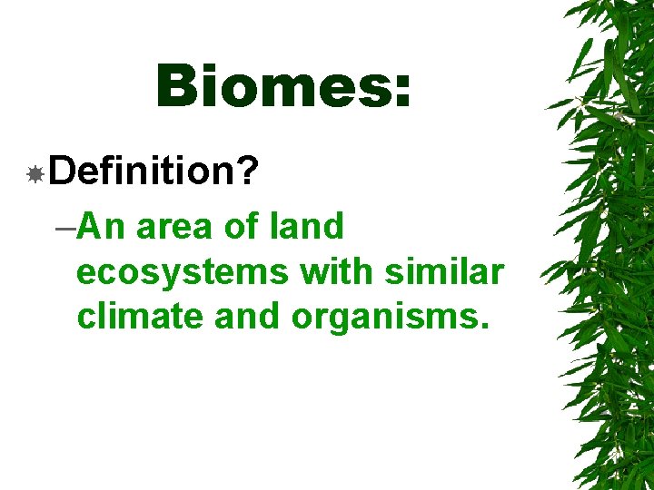 Biomes: Definition? –An area of land ecosystems with similar climate and organisms. 