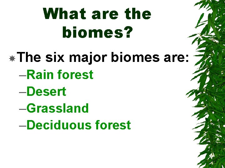 What are the biomes? The six major biomes are: –Rain forest –Desert –Grassland –Deciduous