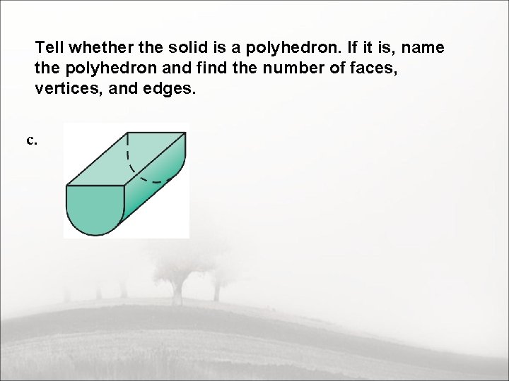 Tell whether the solid is a polyhedron. If it is, name the polyhedron and