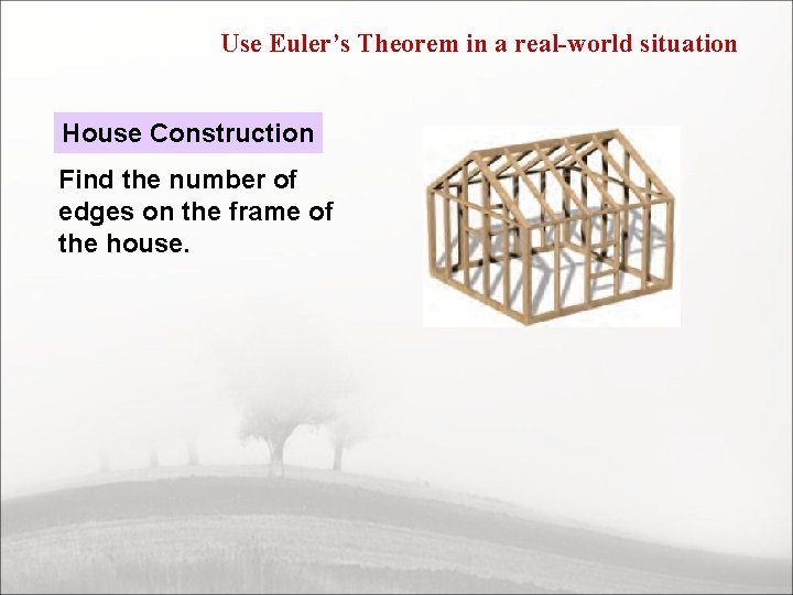 Use Euler’s Theorem in a real-world situation House Construction Find the number of edges