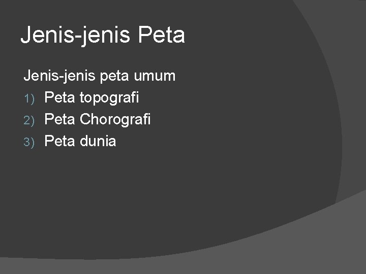 Jenis-jenis Peta Jenis-jenis peta umum 1) Peta topografi 2) Peta Chorografi 3) Peta dunia