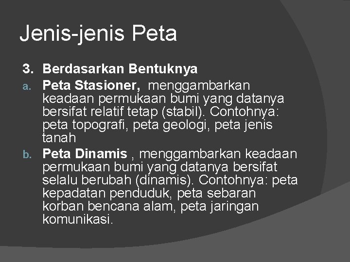 Jenis-jenis Peta 3. Berdasarkan Bentuknya a. Peta Stasioner, menggambarkan keadaan permukaan bumi yang datanya