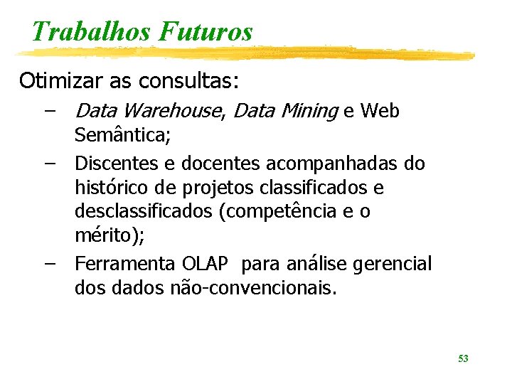 Trabalhos Futuros Otimizar as consultas: – Data Warehouse, Data Mining e Web Semântica; –