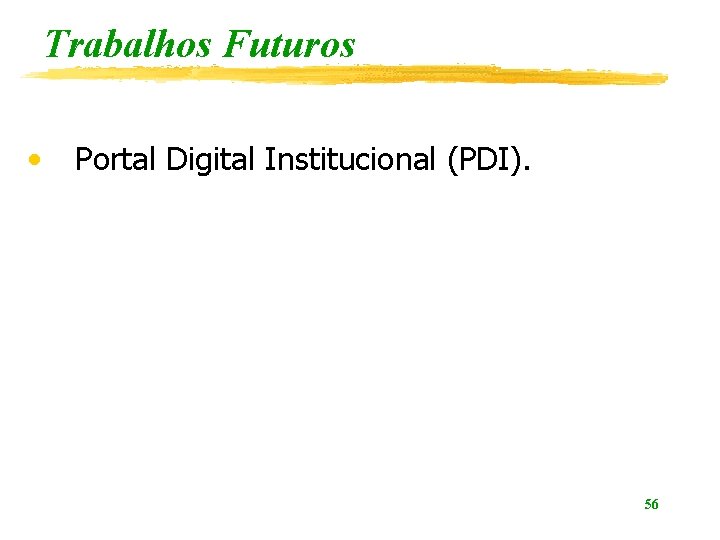 Trabalhos Futuros • Portal Digital Institucional (PDI). 56 