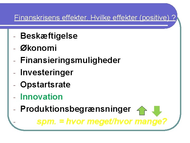 Finanskrisens effekter. Hvilke effekter (positive) ? - Beskæftigelse Økonomi Finansieringsmuligheder Investeringer Opstartsrate Innovation Produktionsbegrænsninger