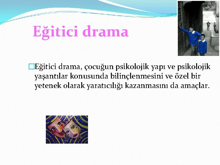 Eğitici drama �Eğitici drama, çocuğun psikolojik yapı ve psikolojik yaşantılar konusunda bilinçlenmesini ve özel