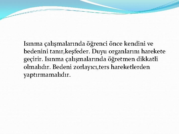 Isınma çalışmalarında öğrenci önce kendini ve bedenini tanır, keşfeder. Duyu organlarını harekete geçirir. Isınma