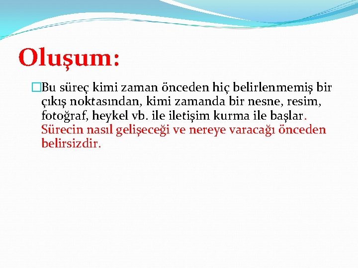 Oluşum: �Bu süreç kimi zaman önceden hiç belirlenmemiş bir çıkış noktasından, kimi zamanda bir