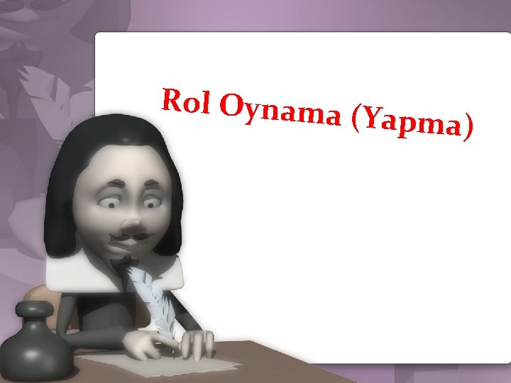 Rol Oynama (Yapma) ROL OYNAMAYI ETKİLİ KILABİLMEK İÇİN… 