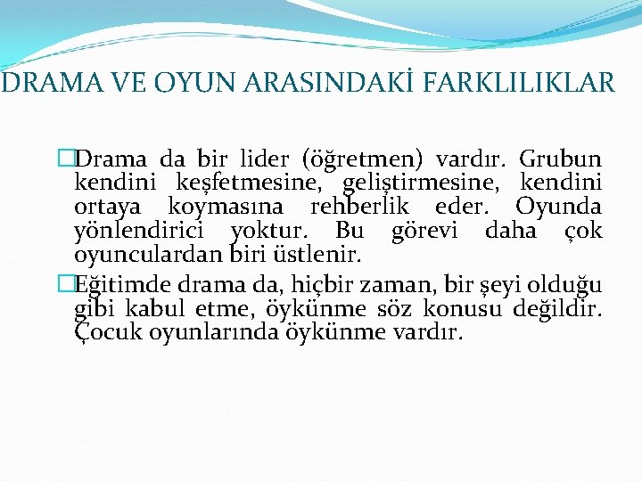DRAMA VE OYUN ARASINDAKİ FARKLILIKLAR �Drama da bir lider (öğretmen) vardır. Grubun kendini keşfetmesine,