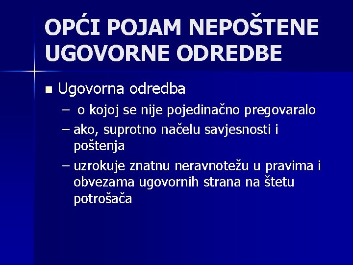 OPĆI POJAM NEPOŠTENE UGOVORNE ODREDBE n Ugovorna odredba – o kojoj se nije pojedinačno