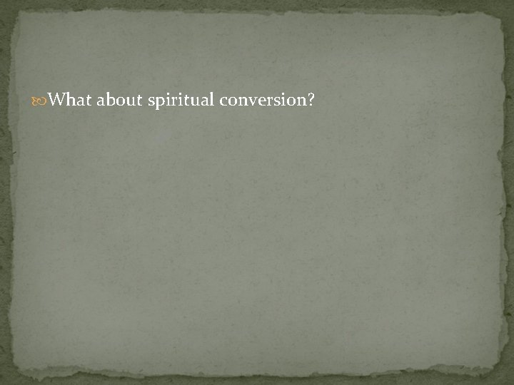  What about spiritual conversion? 