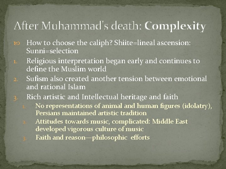 After Muhammad's death: Complexity How to choose the caliph? Shiite=lineal ascension: Sunni=selection Religious interpretation