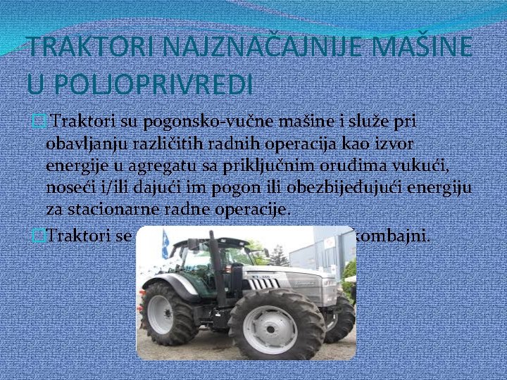 TRAKTORI NAJZNAČAJNIJE MAŠINE U POLJOPRIVREDI � Traktori su pogonsko-vučne mašine i služe pri obavljanju