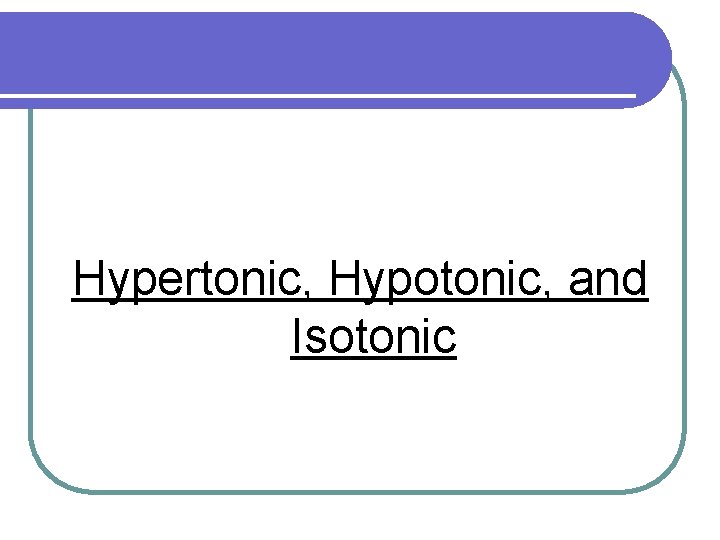 Hypertonic, Hypotonic, and Hypertonic, Hypotonic, & Isotonic 