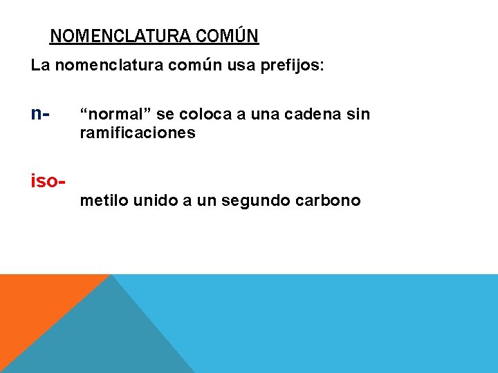 NOMENCLATURA COMÚN La nomenclatura común usa prefijos: niso- “normal” se coloca a una cadena