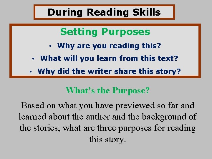 During Reading Skills Setting Purposes • Why are you reading this? • What will