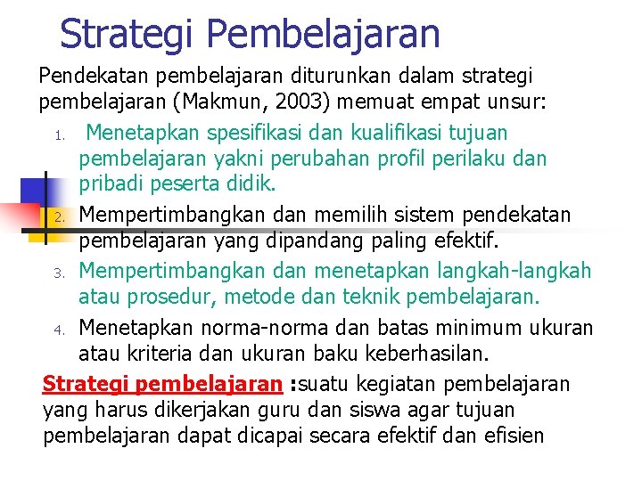 Strategi Pembelajaran Pendekatan pembelajaran diturunkan dalam strategi pembelajaran (Makmun, 2003) memuat empat unsur: 1.