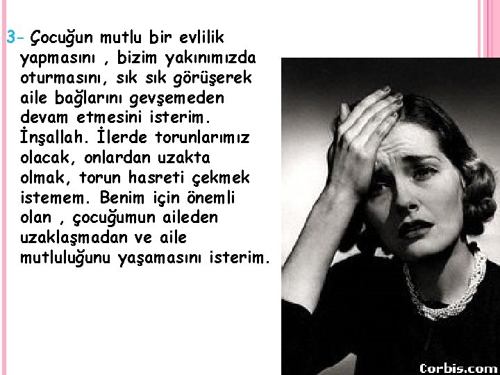 3 - Çocuğun mutlu bir evlilik yapmasını , bizim yakınımızda oturmasını, sık görüşerek aile