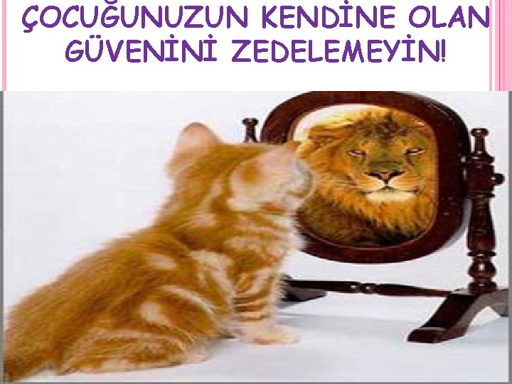 ÇOCUĞUNUZUN KENDİNE OLAN GÜVENİNİ ZEDELEMEYİN! 