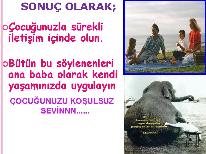 SONUÇ OLARAK; Çocuğunuzla sürekli iletişim içinde olun. Bütün bu söylenenleri ana baba olarak kendi