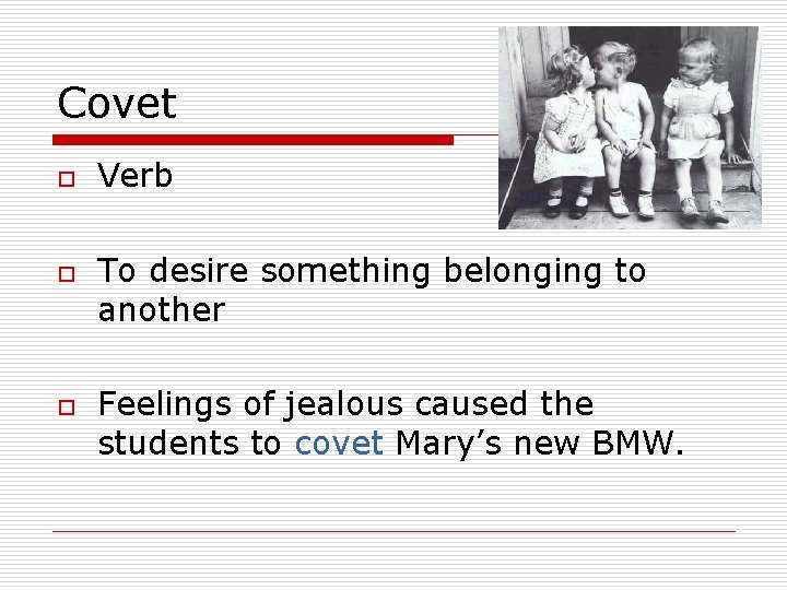 Covet o o o Verb To desire something belonging to another Feelings of jealous