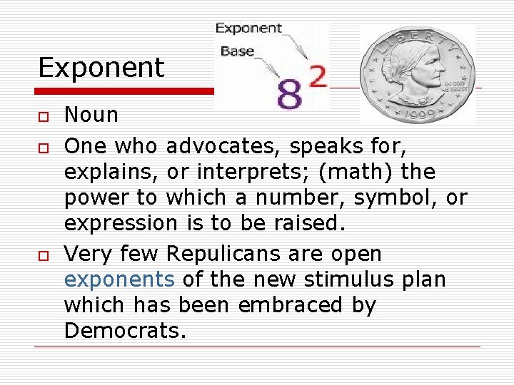 Exponent o o o Noun One who advocates, speaks for, explains, or interprets; (math)