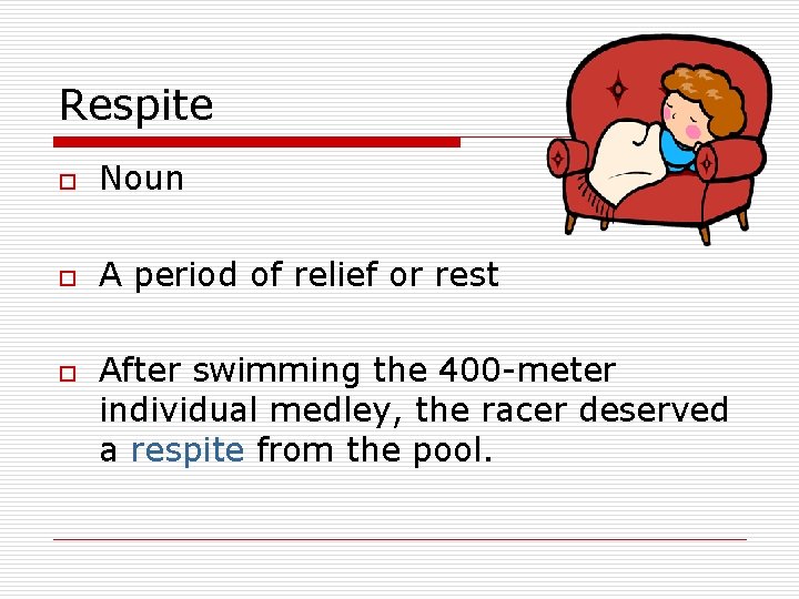 Respite o Noun o A period of relief or rest o After swimming the