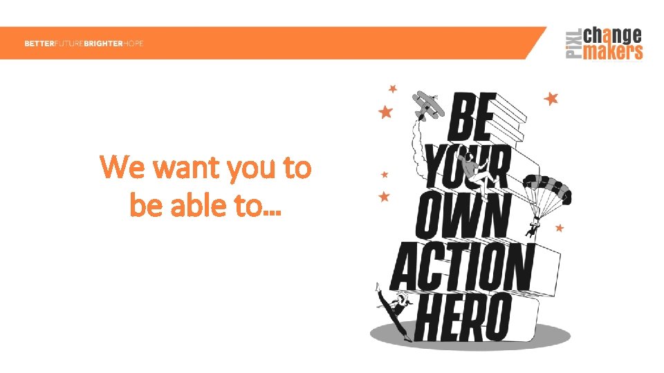 We want you to be able to… 