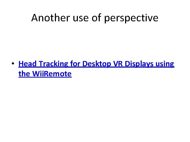 Another use of perspective • Head Tracking for Desktop VR Displays using the Wii.