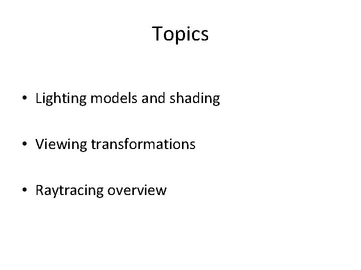 Topics • Lighting models and shading • Viewing transformations • Raytracing overview 