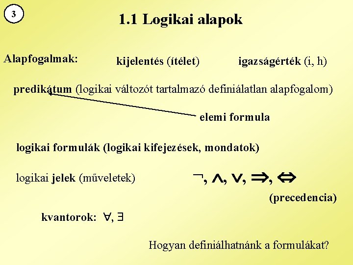 3 1. 1 Logikai alapok Alapfogalmak: kijelentés (ítélet) igazságérték (i, h) predikátum (logikai változót