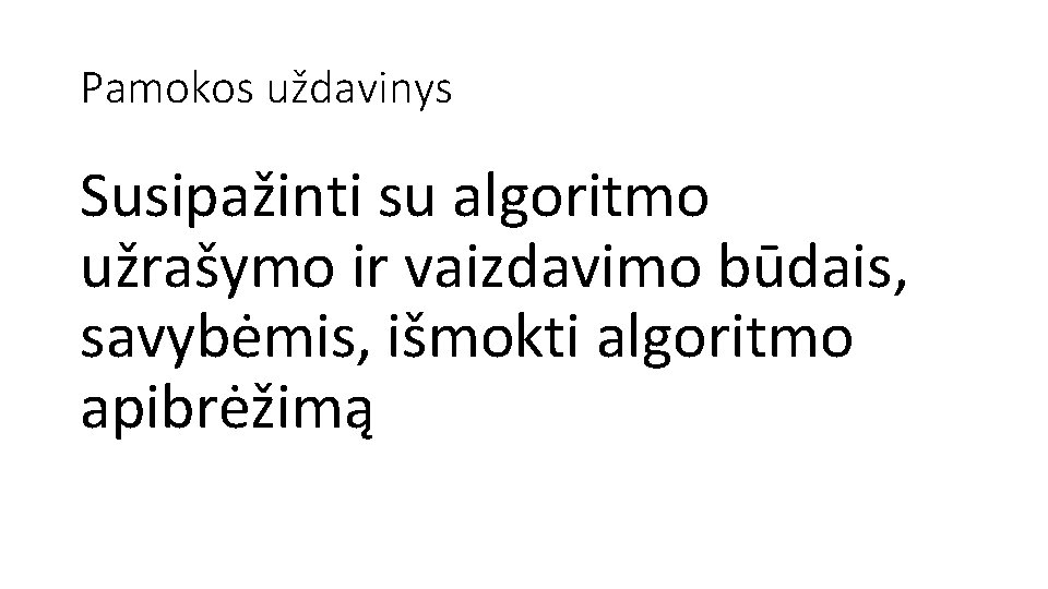 Pamokos uždavinys Susipažinti su algoritmo užrašymo ir vaizdavimo būdais, savybėmis, išmokti algoritmo apibrėžimą 