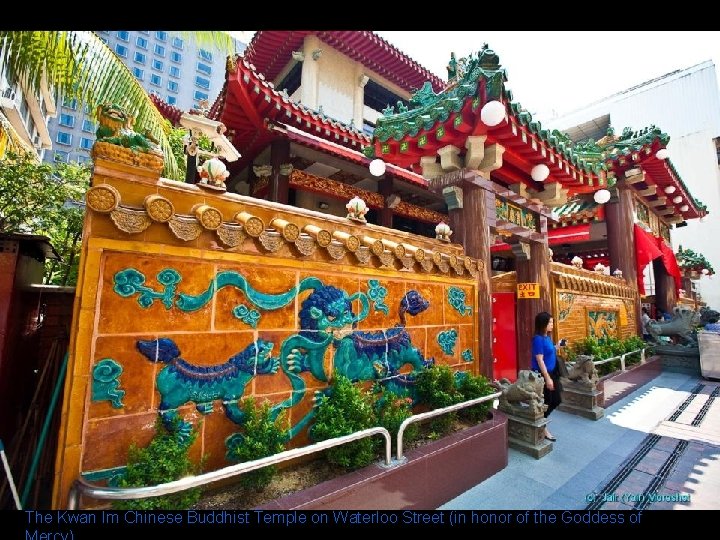 The Kwan Im Chinese Buddhist Temple on Waterloo Street (in honor of the Goddess