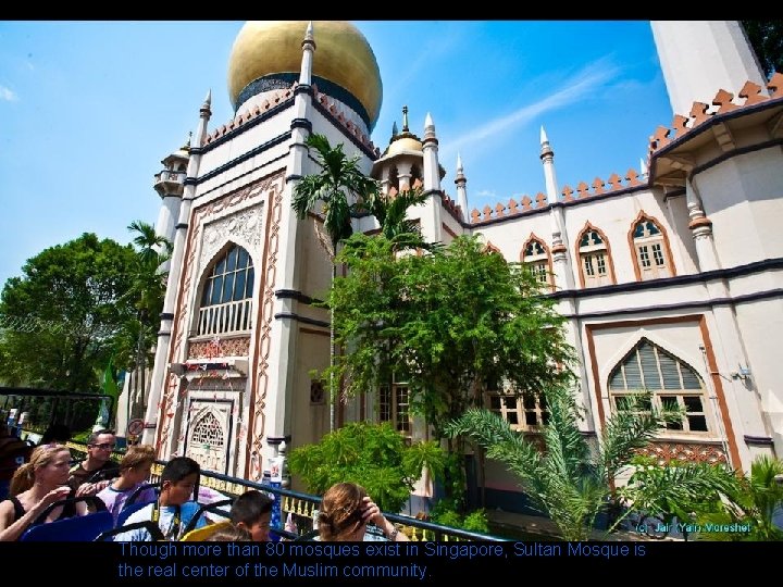 Though more than 80 mosques exist in Singapore, Sultan Mosque is the real center