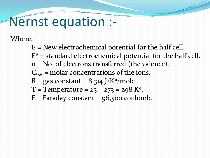 Nernst equation : Where: E = New electrochemical potential for the half cell. Eo