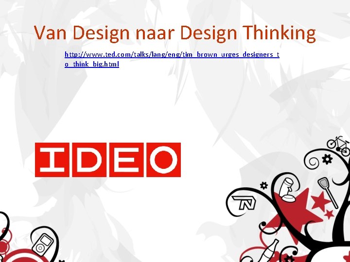 Van Design naar Design Thinking http: //www. ted. com/talks/lang/eng/tim_brown_urges_designers_t o_think_big. html 