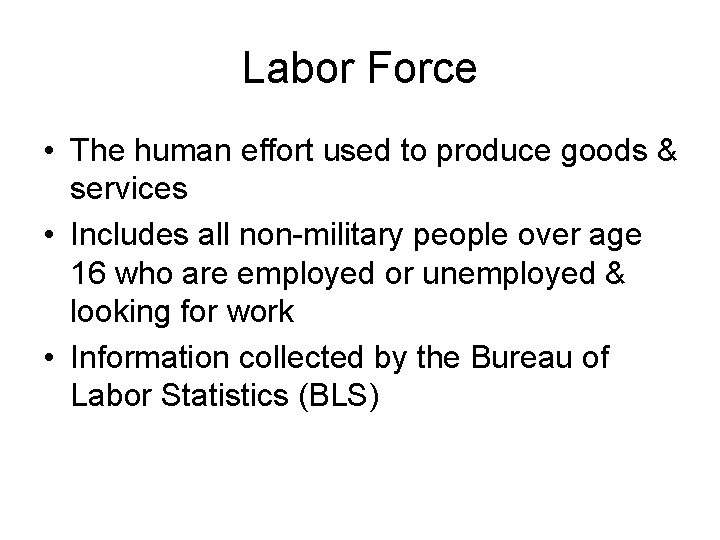 Labor Force • The human effort used to produce goods & services • Includes