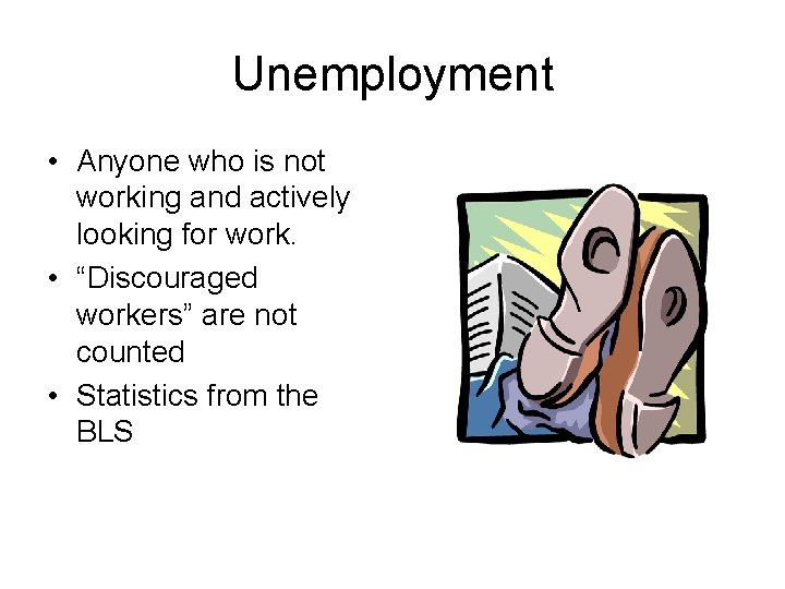 Unemployment • Anyone who is not working and actively looking for work. • “Discouraged