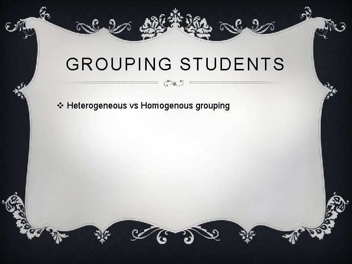 GROUPING STUDENTS v Heterogeneous vs Homogenous grouping 