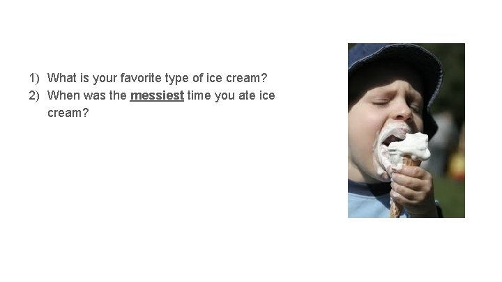 1) What is your favorite type of ice cream? 2) When was the messiest