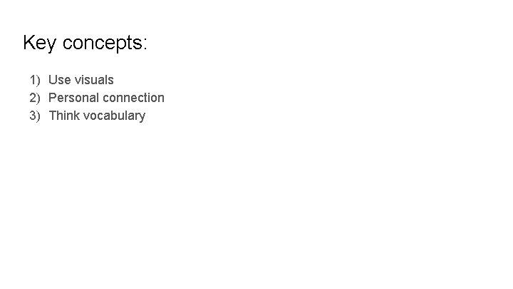 Key concepts: 1) Use visuals 2) Personal connection 3) Think vocabulary 