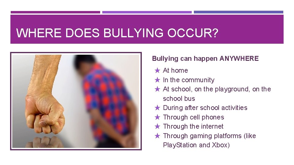 WHERE DOES BULLYING OCCUR? Bullying can happen ANYWHERE ★ At home ★ In the