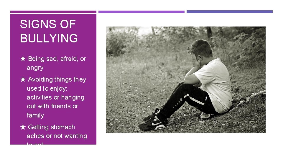 SIGNS OF BULLYING ★ Being sad, afraid, or angry ★ Avoiding things they used