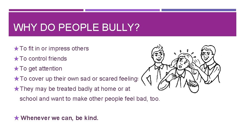WHY DO PEOPLE BULLY? ★ To fit in or impress others ★ To control